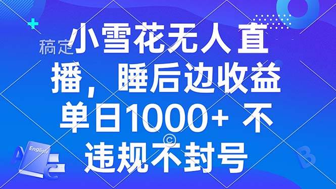 （13491期）小雪花无人直播 睡后收益单日1000+ 零粉丝新号开播 不违规 看完就会汇创网-网创项目_汇创网_中创网_福缘网_冒泡网_网创项目平台汇创网