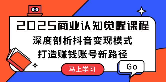 （13948期）2025商业认知觉醒课程：深度剖析抖音变现模式，打造赚钱账号新路径汇创网-网创项目_汇创网_中创网_福缘网_冒泡网_资源整合平台汇创网