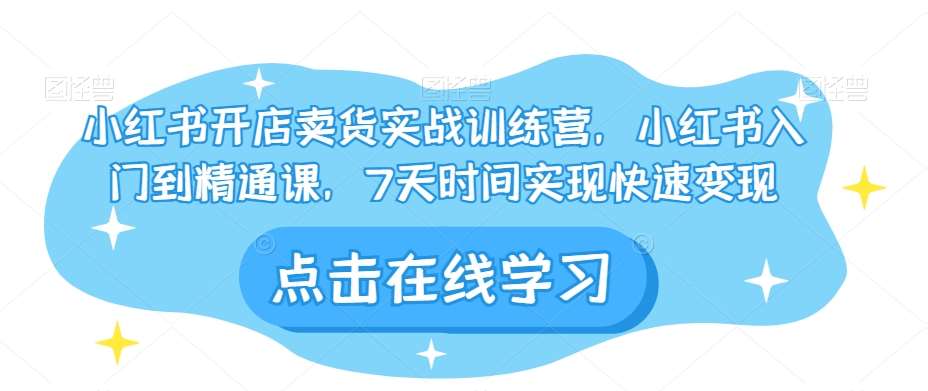 小红书开店卖货实战训练营，小红书入门到精通课，7天时间实现快速变现汇创网-网创项目_汇创网_中创网_福缘网_冒泡网_资源整合平台汇创网