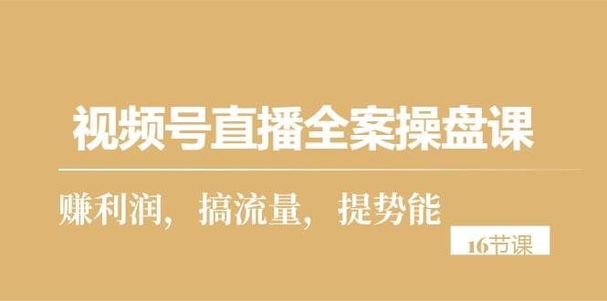 （10207期）视频号直播全案操盘课，赚利润，搞流量，提势能（16节课）汇创网-网创项目_汇创网_中创网_福缘网_冒泡网_资源整合平台汇创网