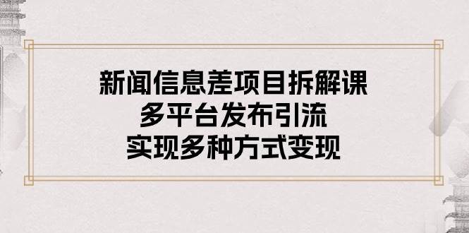 （10805期）新闻信息差项目拆解课：多平台发布引流，实现多种方式变现汇创网-网创项目_汇创网_中创网_福缘网_冒泡网_资源整合平台汇创网