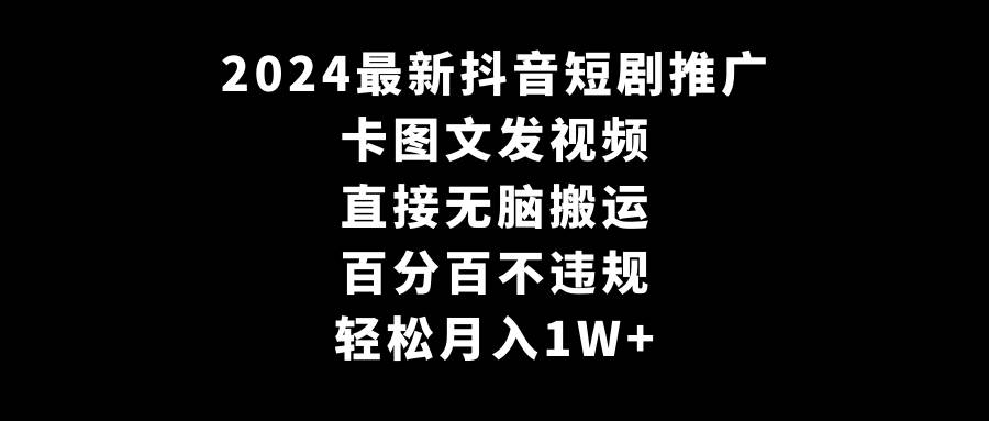 2024最新抖音短剧推广，卡图文发视频，直接无脑搬，百分百不违规，轻松月入1W+汇创网-网创项目_汇创网_中创网_福缘网_冒泡网_资源整合平台汇创网