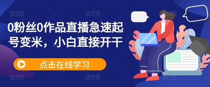 0粉丝0作品直播急速起号变米，小白直接开干汇创网-网创项目_汇创网_中创网_福缘网_冒泡网_资源整合平台汇创网