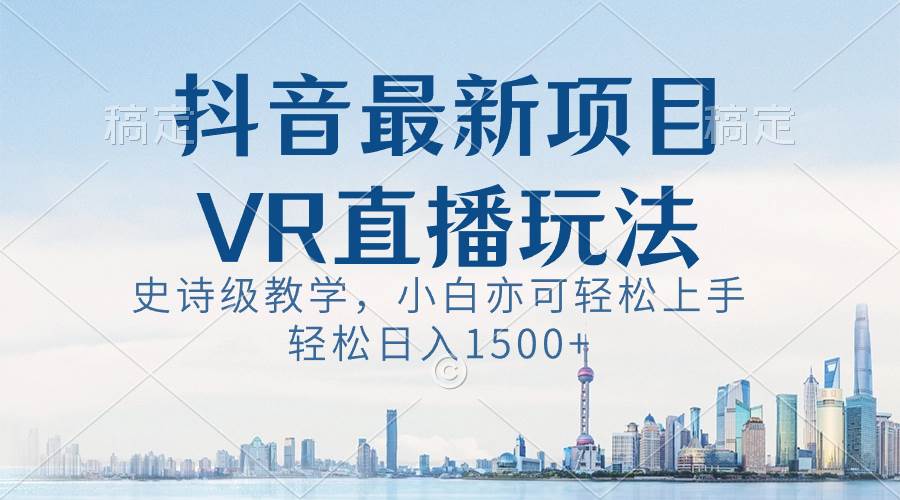 抖音最新VR直播玩法，史诗级教学，小白也可轻松上手，轻松日入1500+汇创网-网创项目_汇创网_中创网_福缘网_冒泡网_资源整合平台汇创网
