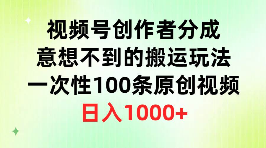视频号创作者分成，意想不到的搬运玩法，一次性100条原创视频，日入1000+汇创网-网创项目_汇创网_中创网_福缘网_冒泡网_网创项目平台汇创网