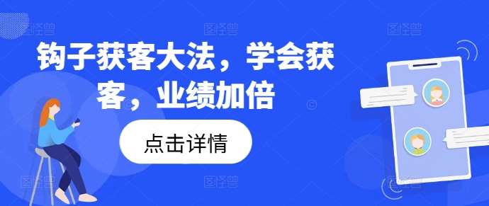 钩子获客大法，学会获客，业绩加倍汇创网-网创项目_汇创网_中创网_福缘网_冒泡网_资源整合平台汇创网