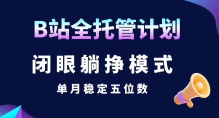【B站全托管计划】闭眼躺挣模式，单月稳定五位数【揭秘】汇创网-网创项目_汇创网_中创网_福缘网_冒泡网_资源整合平台汇创网