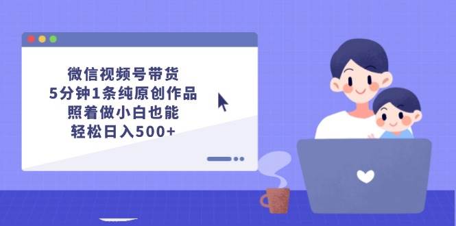 微信视频号带货，5分钟1条纯原创作品，照着做小白也能轻松日入500+汇创网-网创项目_汇创网_中创网_福缘网_冒泡网_网创项目平台汇创网