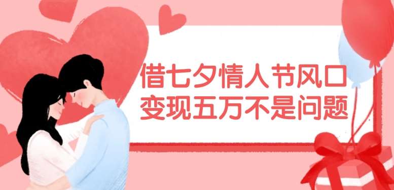 借七夕情人节风口，现在需求量爆棚，变现五万不是问题【揭秘】汇创网-网创项目_汇创网_中创网_福缘网_冒泡网_资源整合平台汇创网