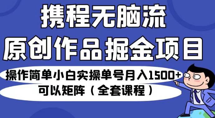 携程无脑流原创作品掘金项目，操作简单小白实操单号月入1500+可以矩阵（全套课程）【揭秘】汇创网-网创项目_汇创网_中创网_福缘网_冒泡网_资源整合平台汇创网