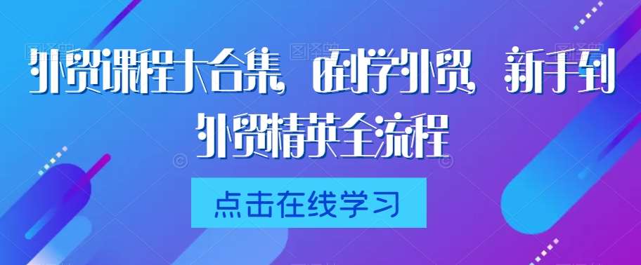 外贸课程大合集，0到1学外贸，新手到外贸精英全流程汇创网-网创项目_汇创网_中创网_福缘网_冒泡网_网创项目平台汇创网
