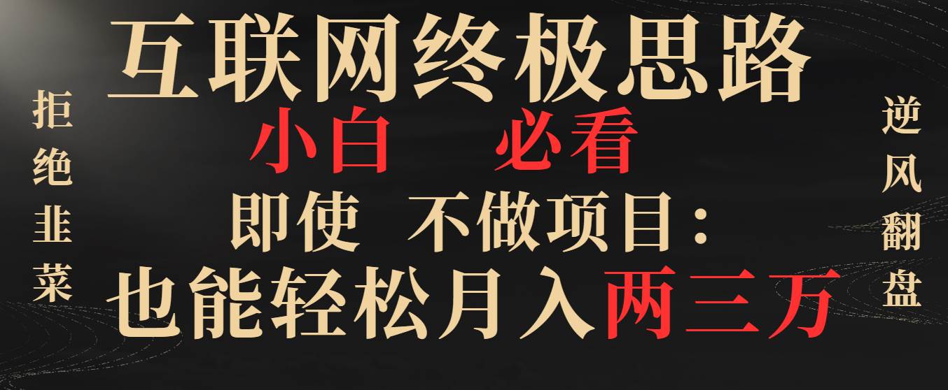 （8619期）互联网终极思路，小白必看，即使不做项目也能轻松月入两三万，拒绝韭菜…汇创网-网创项目_汇创网_中创网_福缘网_冒泡网_网创项目平台汇创网