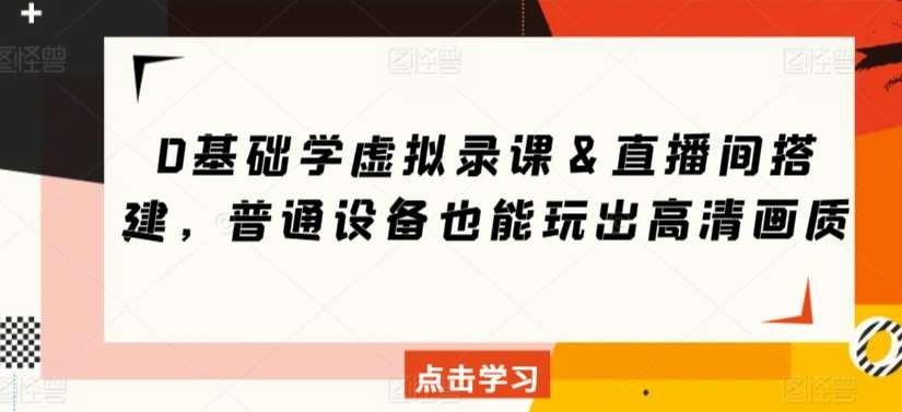 0基础学虚拟录课＆直播间搭建，普通设备也能玩出高清画质汇创网-网创项目_汇创网_中创网_福缘网_冒泡网_网创项目平台汇创网