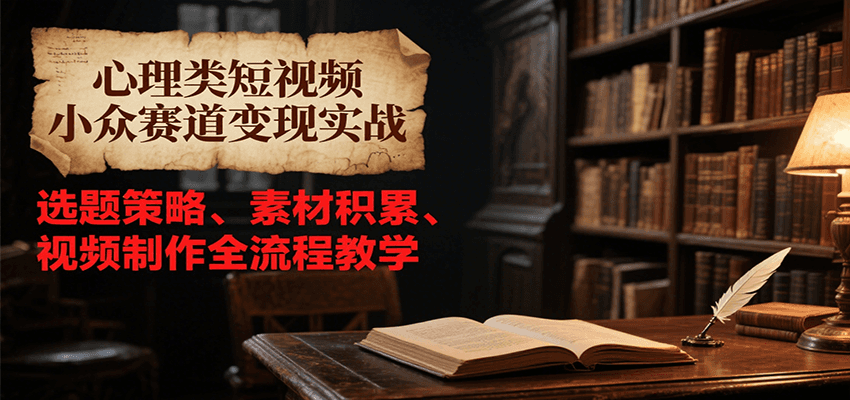 心理类短视频小众赛道变现实战，选题策略、素材积累、视频制作全流程教学汇创网-网创项目_汇创网_中创网_福缘网_冒泡网_资源整合平台汇创网