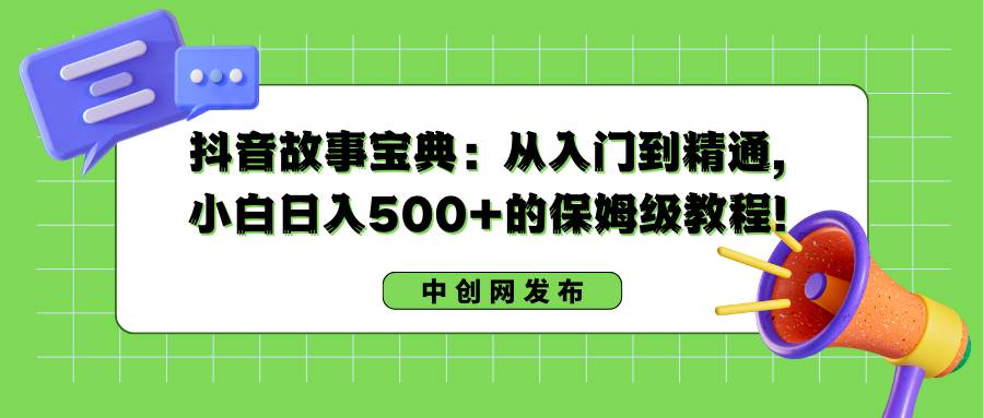 （8675期）抖音故事宝典：从入门到精通，小白日入500+的保姆级教程！汇创网-网创项目_汇创网_中创网_福缘网_冒泡网_资源整合平台汇创网