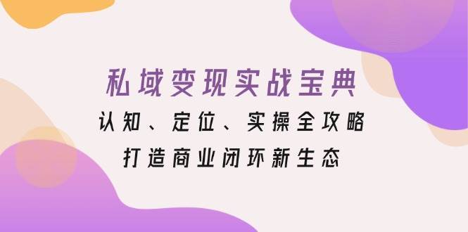 私域变现实战宝典：认知、定位、实操全攻略，打造商业闭环新生态汇创网-网创项目_汇创网_中创网_福缘网_冒泡网_网创项目平台汇创网