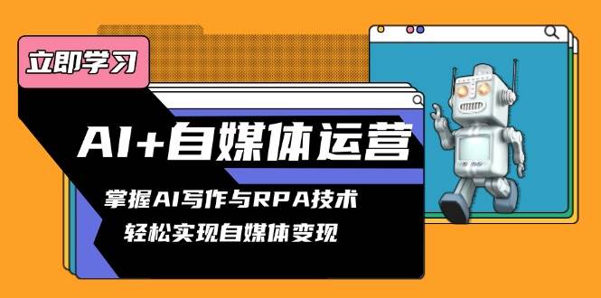 （13764期）AI+自媒体运营变现课，掌握AI写作与RPA技术，轻松实现自媒体变现汇创网-网创项目_汇创网_中创网_福缘网_冒泡网_网创项目平台汇创网