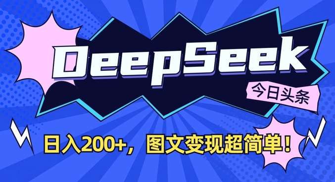 DeepSeek做今日头条图文，每天收益2张，图文变现超简单汇创网-网创项目_汇创网_中创网_福缘网_冒泡网_资源整合平台汇创网