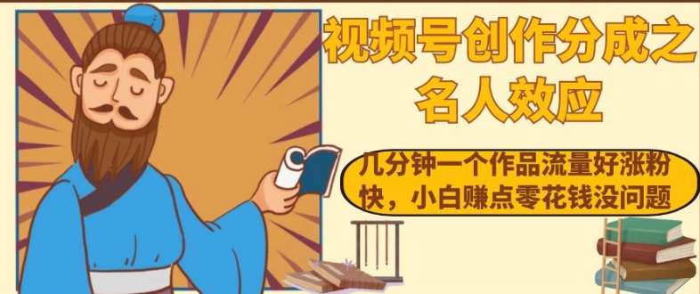 视频号创作分成之名人效应，几分钟一个作品流量好涨粉快，小白赚点零花钱没问题【揭秘】汇创网-网创项目_汇创网_中创网_福缘网_冒泡网_网创项目平台汇创网