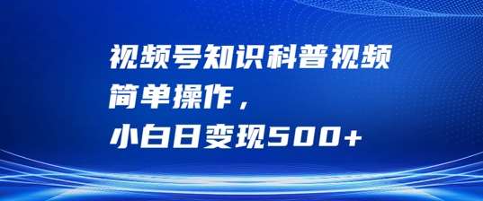 视频号知识科普视频，简单操作，小白日变现500+【揭秘】汇创网-网创项目_汇创网_中创网_福缘网_冒泡网_资源整合平台汇创网