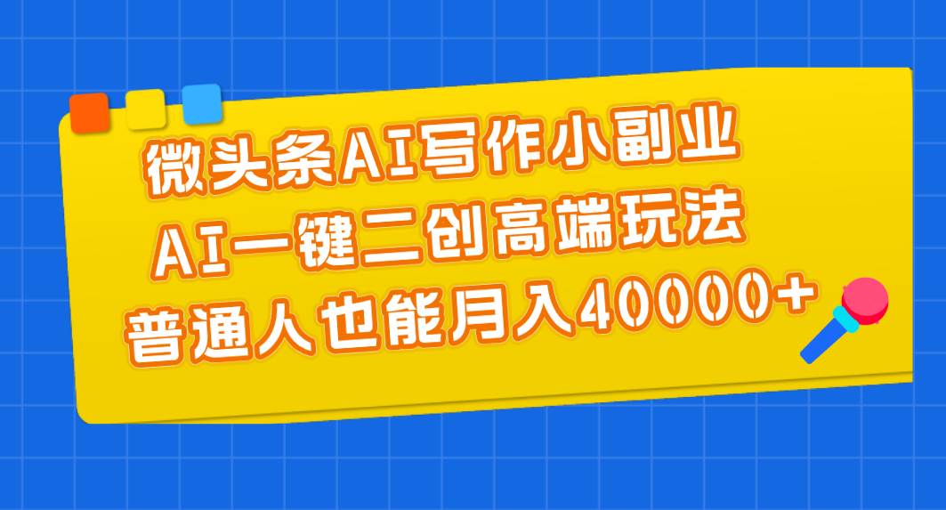微头条AI写作小副业，AI一键二创高端玩法 普通人也能月入40000+汇创网-网创项目_汇创网_中创网_福缘网_冒泡网_资源整合平台汇创网