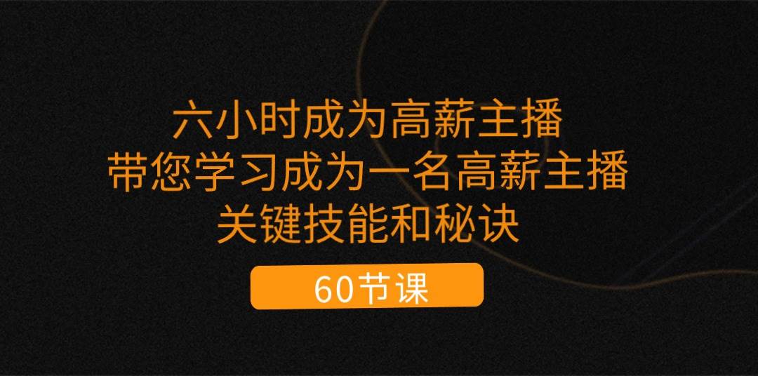 （11131期）六小时成为-高薪主播：带您学习成为一名高薪主播的关键技能和秘诀（62节）汇创网-网创项目_汇创网_中创网_福缘网_冒泡网_资源整合平台汇创网