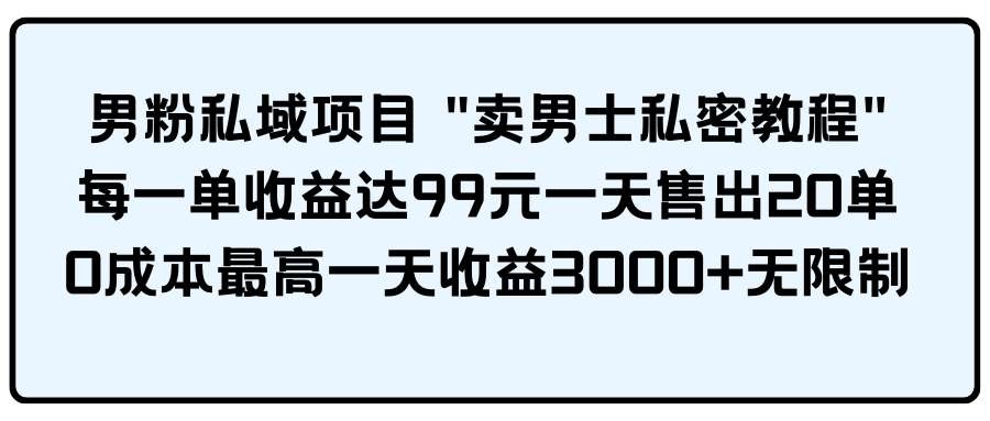 （9730期）男粉私域项目 “卖男士私密教程” 每一单收益达99元一天售出20单汇创网-网创项目_汇创网_中创网_福缘网_冒泡网_网创项目平台汇创网