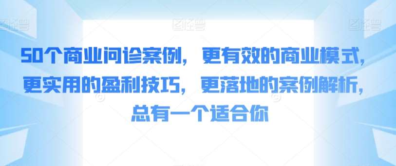 50个商业问诊案例，更有效的商业模式，更实用的盈利技巧，更落地的案例解析，总有一个适合你汇创网-网创项目_汇创网_中创网_福缘网_冒泡网_资源整合平台汇创网