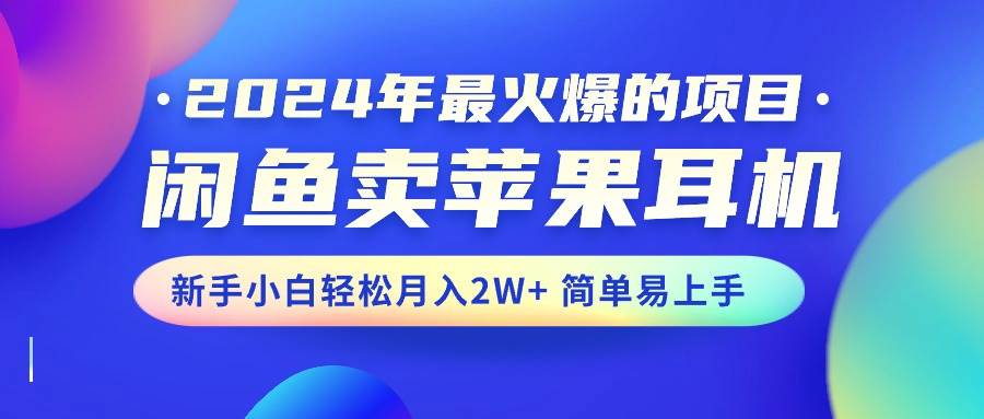 （10863期）2024年最火爆的项目，闲鱼卖苹果耳机，新手小白轻松月入2W+简单易上手汇创网-网创项目_汇创网_中创网_福缘网_冒泡网_资源整合平台汇创网