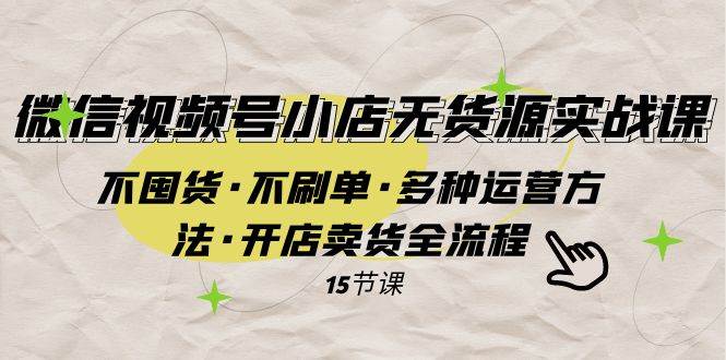 （7779期）微信视频号小店无货源实战 不囤货·不刷单·多种运营方法·开店卖货全流程汇创网-网创项目_汇创网_中创网_福缘网_冒泡网_资源整合平台汇创网