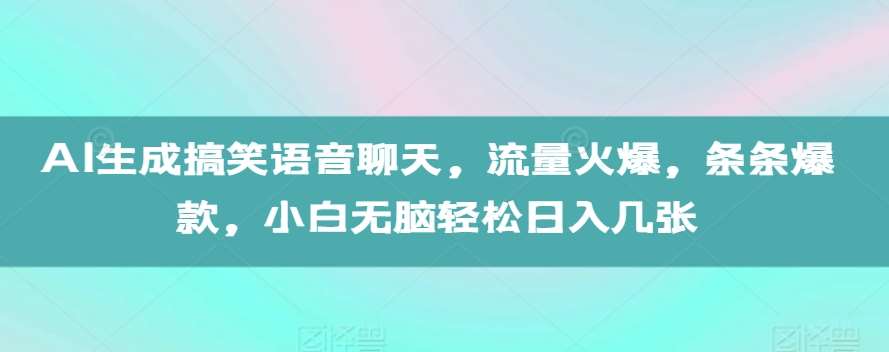 AI生成搞笑语音聊天，流量火爆，条条爆款，小白无脑轻松日入几张【揭秘】汇创网-网创项目_汇创网_中创网_福缘网_冒泡网_网创项目平台汇创网