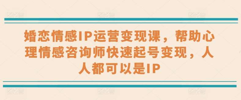 婚恋情感IP运营变现课，帮助心理情感咨询师快速起号变现，人人都可以是IP汇创网-网创项目_汇创网_中创网_福缘网_冒泡网_网创项目平台汇创网