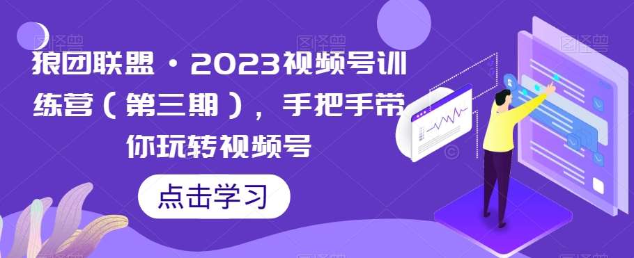狼团联盟·2023视频号训练营（第三期），手把手带你玩转视频号汇创网-网创项目_汇创网_中创网_福缘网_冒泡网_资源整合平台汇创网