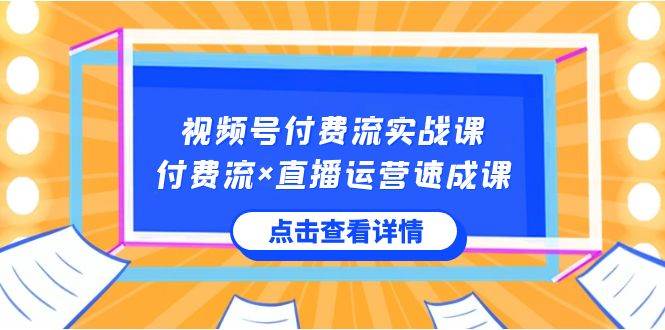 （8639期）视频号付费流实战课，付费流×直播运营速成课，让你快速掌握视频号核心运..汇创网-网创项目_汇创网_中创网_福缘网_冒泡网_资源整合平台汇创网