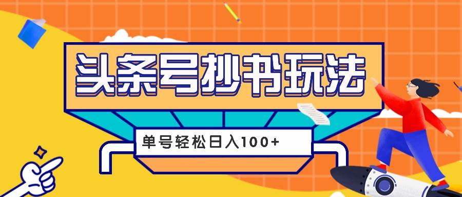 今日头条抄书玩法，用这个方法，单号轻松日入100+（附详细教程及工具）汇创网-网创项目_汇创网_中创网_福缘网_冒泡网_资源整合平台汇创网