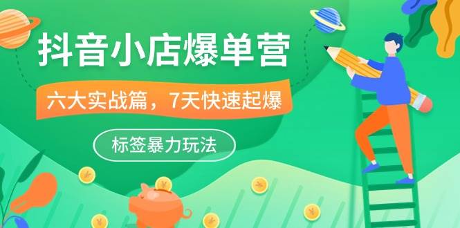 （10623期）抖音小店-爆单营，6大 实战篇，7天 快速起爆，标签暴力玩法（41节课）汇创网-网创项目_汇创网_中创网_福缘网_冒泡网_资源整合平台汇创网