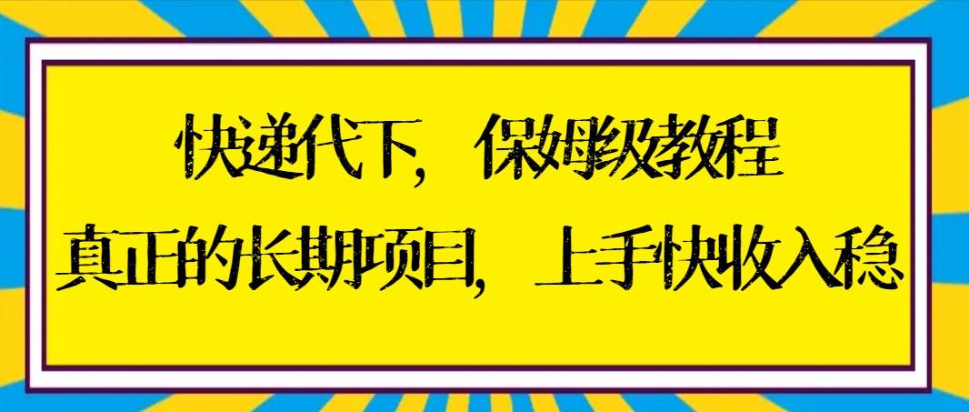 （8918期）快递代下保姆级教程，真正的长期项目，上手快收入稳【实操+渠道】汇创网-网创项目_汇创网_中创网_福缘网_冒泡网_资源整合平台汇创网