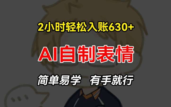 2小时轻松入账630+赚钱项目，手把手教你做AI自制表情，简单易学有手就行【揭秘】汇创网-网创项目_汇创网_中创网_福缘网_冒泡网_网创项目平台汇创网