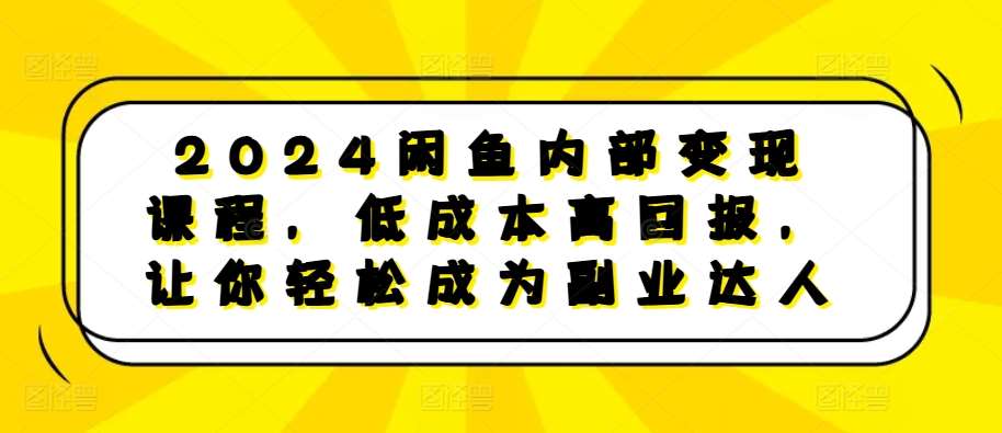 2024闲鱼内部变现课程，低成本高回报，让你轻松成为副业达人汇创网-网创项目_汇创网_中创网_福缘网_冒泡网_资源整合平台汇创网
