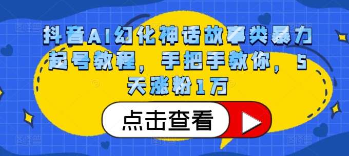 抖音AI幻化神话故事类暴力起号教程，手把手教你，5天涨粉1万汇创网-网创项目_汇创网_中创网_福缘网_冒泡网_资源整合平台汇创网