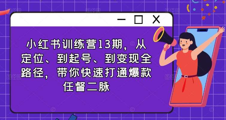 小红书训练营13期，从定位、到起号、到变现全路径，带你快速打通爆款任督二脉汇创网-网创项目_汇创网_中创网_福缘网_冒泡网_资源整合平台汇创网