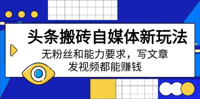 （14442期）头条搬砖自媒体新玩法，无粉丝和能力要求，写文章、发视频都能赚钱汇创网-网创项目_汇创网_中创网_福缘网_冒泡网_资源整合平台汇创网