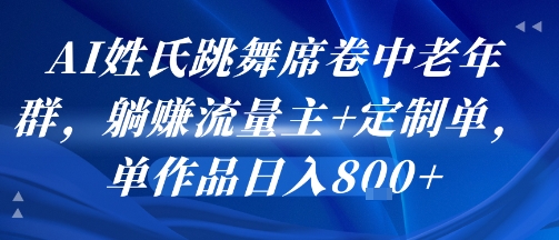 AI姓氏跳舞席卷中老年群，躺挣流量主+定制单，单作品日入8张汇创网-网创项目_汇创网_中创网_福缘网_冒泡网_资源整合平台汇创网