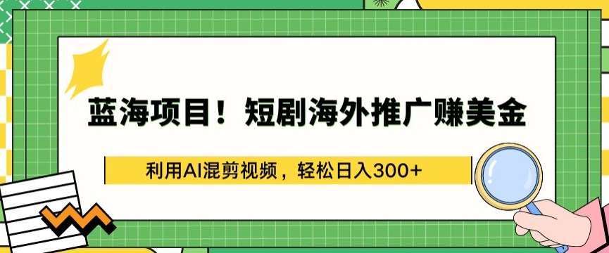 蓝海项目!短剧海外推广赚美金，利用AI混剪视频，轻松日入300+【揭秘】汇创网-网创项目_汇创网_中创网_福缘网_冒泡网_网创项目平台汇创网