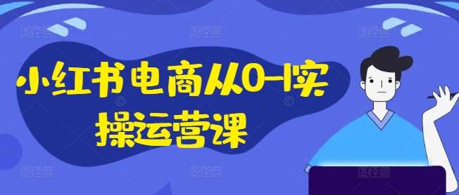 小红书电商从0-1实操运营课，小红书手机实操小红书/IP和私域课/小红书电商电脑实操板块等汇创网-网创项目_汇创网_中创网_福缘网_冒泡网_资源整合平台汇创网