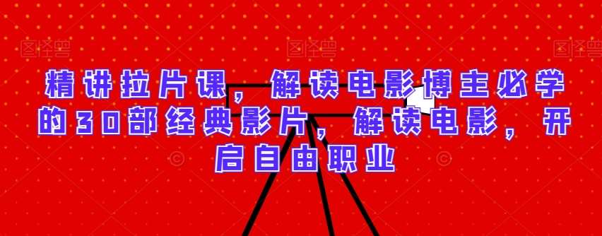 精讲拉片课，解读电影博主必学的30部经典影片，解读电影，开启自由职业汇创网-网创项目_汇创网_中创网_福缘网_冒泡网_网创项目平台汇创网