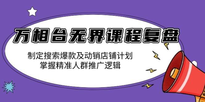 （13859期）万相台无界课程复盘：制定搜索爆款及动销店铺计划，掌握精准人群推广逻辑汇创网-网创项目_汇创网_中创网_福缘网_冒泡网_资源整合平台汇创网