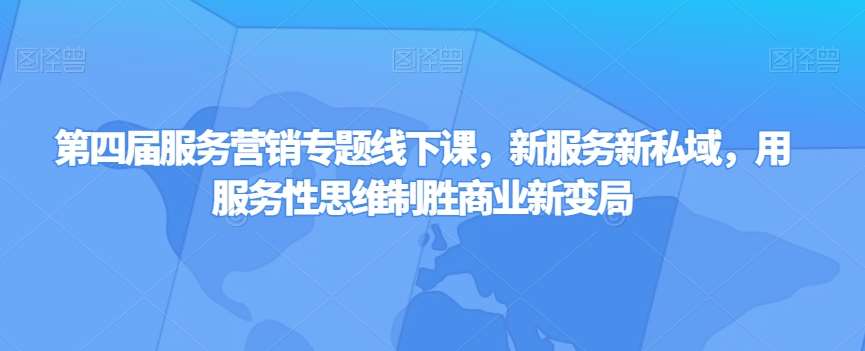 第四届服务营销专题线下课，新服务新私域，用服务性思维制胜商业新变局汇创网-网创项目_汇创网_中创网_福缘网_冒泡网_资源整合平台汇创网