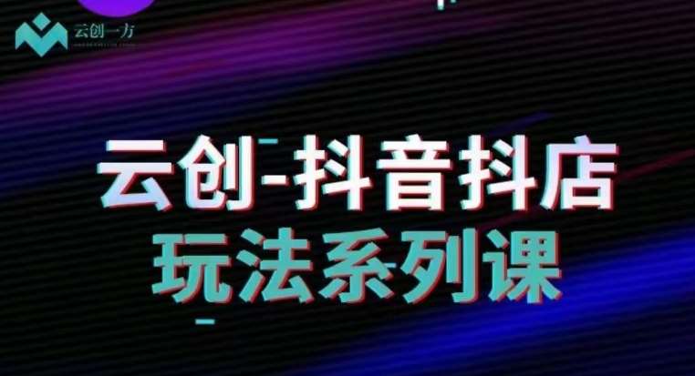 云创-抖音小店系列课，抖音小店运营全攻略汇创网-网创项目_汇创网_中创网_福缘网_冒泡网_网创项目平台汇创网