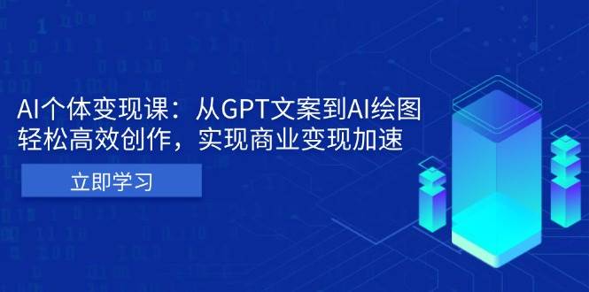 （13447期）AI个体变现课：从GPT文案到AI绘图，轻松高效创作，实现商业变现加速汇创网-网创项目_汇创网_中创网_福缘网_冒泡网_资源整合平台汇创网